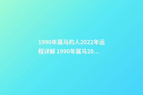 1990年属马的人2022年运程详解 1990年属马2022年运势如何？-第1张-观点-玄机派